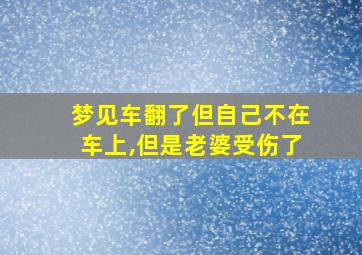 梦见车翻了但自己不在车上,但是老婆受伤了