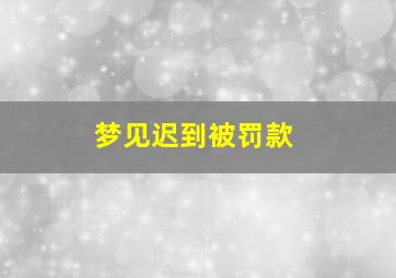 梦见迟到被罚款