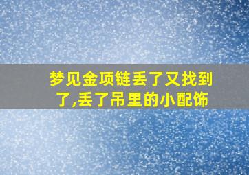 梦见金项链丢了又找到了,丢了吊里的小配饰