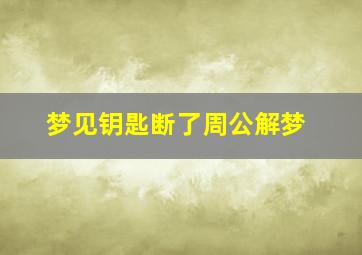 梦见钥匙断了周公解梦