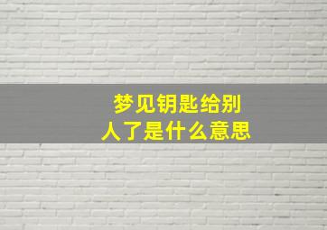 梦见钥匙给别人了是什么意思