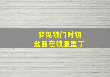 梦见锁门时钥匙断在锁眼里丁