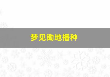 梦见锄地播种