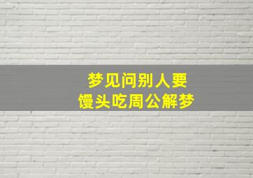 梦见问别人要馒头吃周公解梦