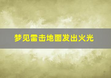 梦见雷击地面发出火光