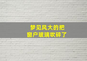 梦见风大的把窗户玻璃吹碎了