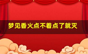 梦见香火点不着点了就灭