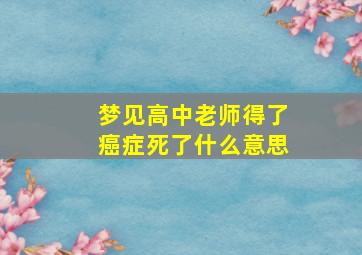 梦见高中老师得了癌症死了什么意思