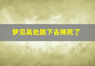 梦见高处跳下去摔死了