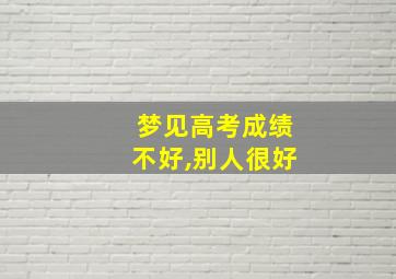 梦见高考成绩不好,别人很好