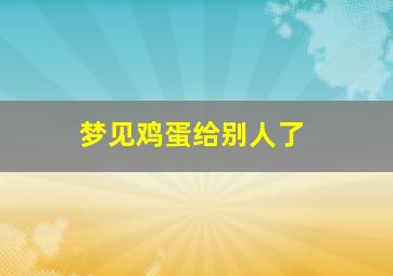 梦见鸡蛋给别人了