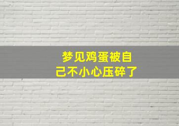 梦见鸡蛋被自己不小心压碎了