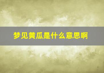 梦见黄瓜是什么意思啊