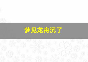 梦见龙舟沉了