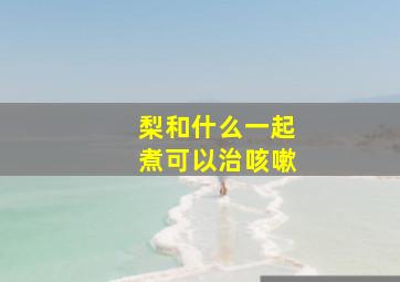 梨和什么一起煮可以治咳嗽