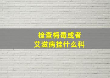 检查梅毒或者艾滋病挂什么科