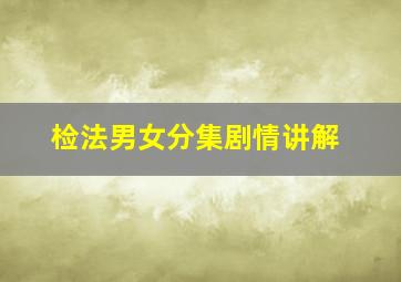 检法男女分集剧情讲解