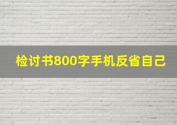 检讨书800字手机反省自己