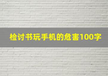 检讨书玩手机的危害100字