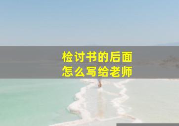 检讨书的后面怎么写给老师