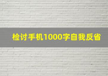 检讨手机1000字自我反省