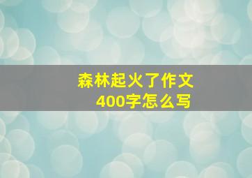 森林起火了作文400字怎么写