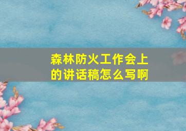 森林防火工作会上的讲话稿怎么写啊