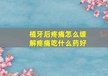 植牙后疼痛怎么缓解疼痛吃什么药好