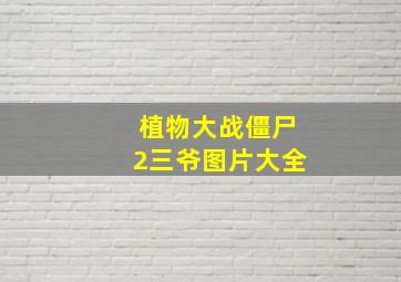 植物大战僵尸2三爷图片大全