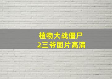 植物大战僵尸2三爷图片高清