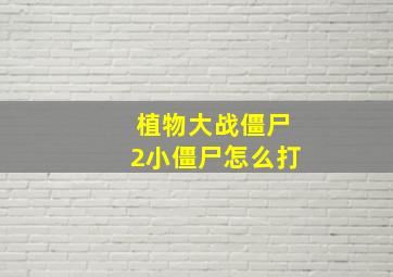 植物大战僵尸2小僵尸怎么打