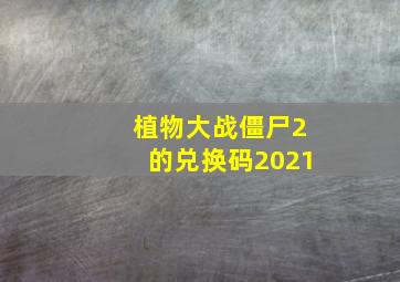 植物大战僵尸2的兑换码2021