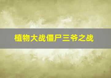 植物大战僵尸三爷之战