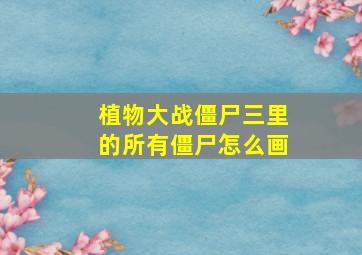 植物大战僵尸三里的所有僵尸怎么画