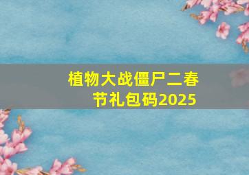 植物大战僵尸二春节礼包码2025