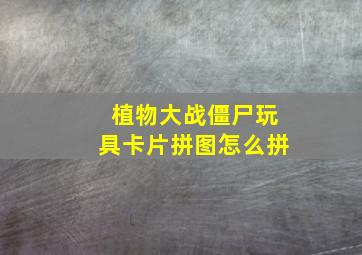 植物大战僵尸玩具卡片拼图怎么拼