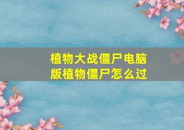 植物大战僵尸电脑版植物僵尸怎么过