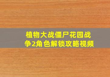 植物大战僵尸花园战争2角色解锁攻略视频