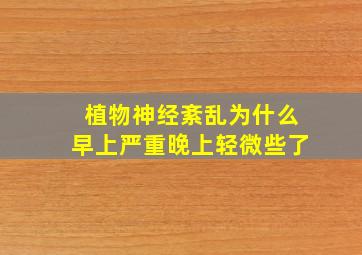 植物神经紊乱为什么早上严重晚上轻微些了