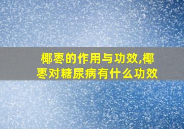 椰枣的作用与功效,椰枣对糖尿病有什么功效