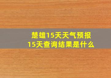 楚雄15天天气预报15天查询结果是什么