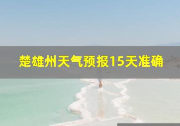 楚雄州天气预报15天准确