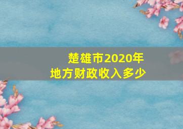 楚雄市2020年地方财政收入多少