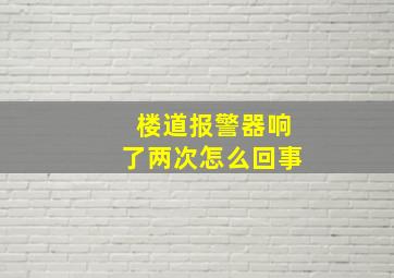 楼道报警器响了两次怎么回事