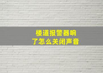 楼道报警器响了怎么关闭声音