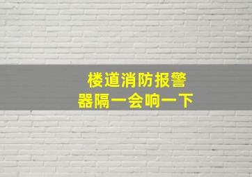 楼道消防报警器隔一会响一下