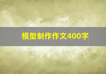 模型制作作文400字