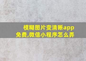 模糊图片变清晰app免费,微信小程序怎么弄