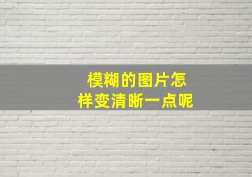 模糊的图片怎样变清晰一点呢