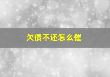 欠债不还怎么催